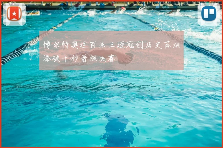 博尔特奥运百米三连冠创历史苏炳添破十秒晋级决赛
