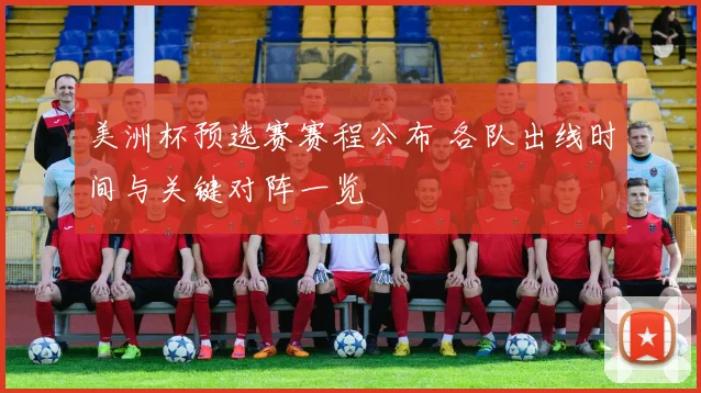 美洲杯预选赛赛程公布 各队出线时间与关键对阵一览