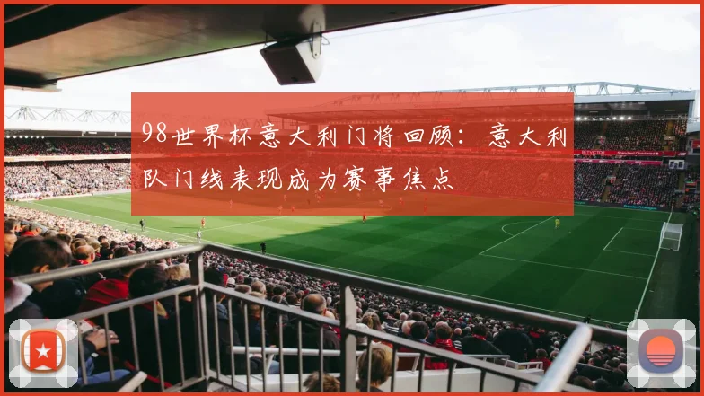 98世界杯意大利门将回顾:意大利队门线表现成为赛事焦点