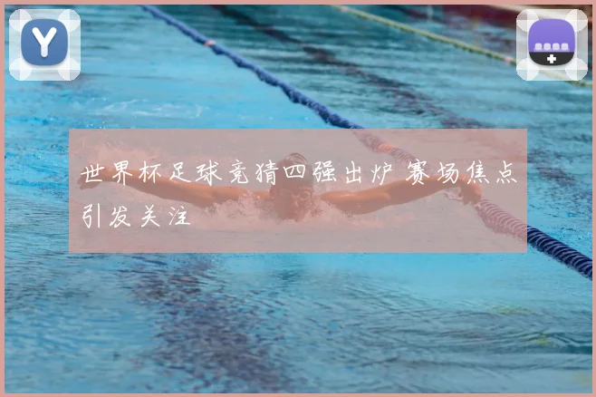 世界杯足球竞猜四强出炉 赛场焦点引发关注