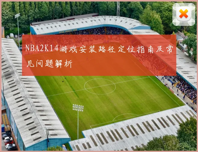 NBA2K14游戏安装路径定位指南及常见问题解析