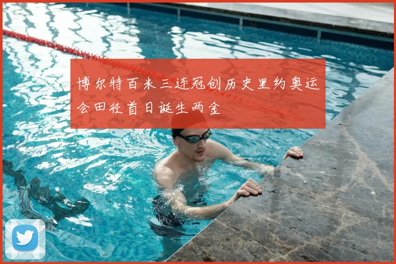 博尔特百米三连冠创历史里约奥运会田径首日诞生两金