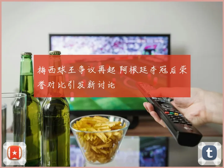 梅西球王争议再起 阿根廷夺冠后荣誉对比引发新讨论