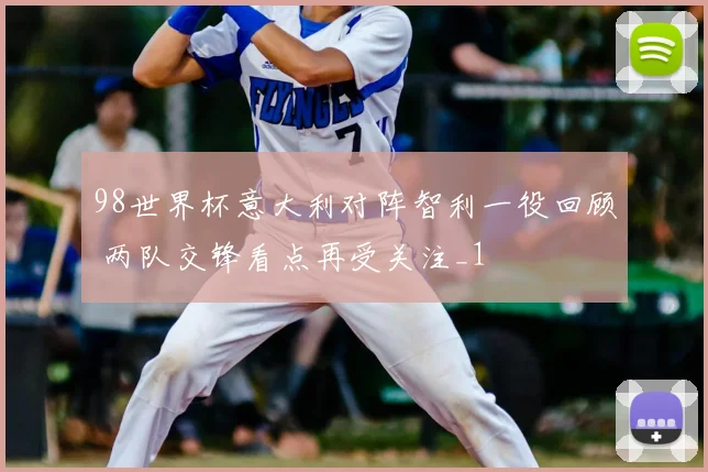 98世界杯意大利对阵智利一役回顾 两队交锋看点再受关注_1