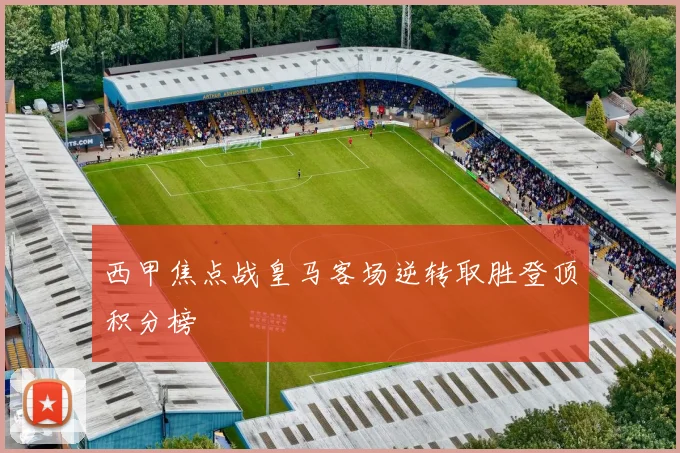 西甲焦点战皇马客场逆转取胜登顶积分榜