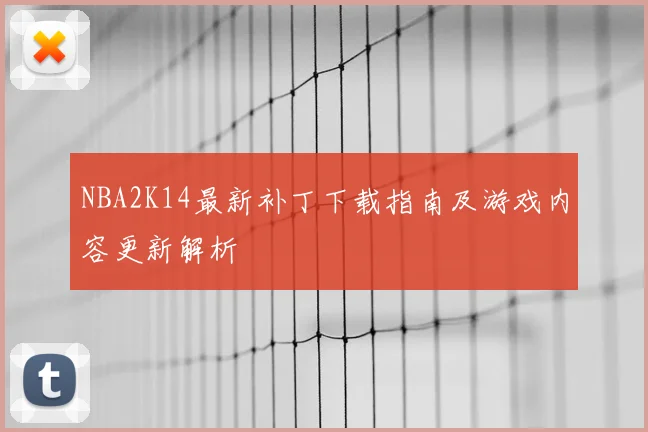 NBA2K14最新补丁下载指南及游戏内容更新解析