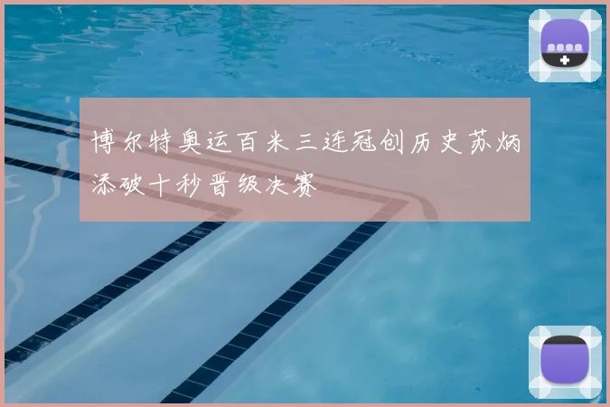 博尔特奥运百米三连冠创历史苏炳添破十秒晋级决赛