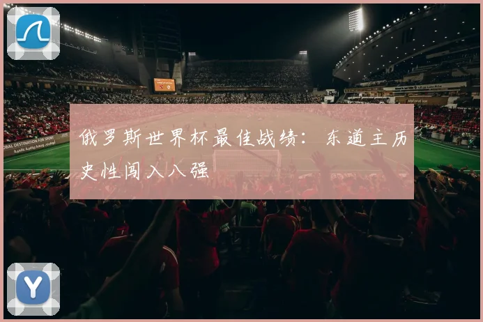 俄罗斯世界杯最佳战绩:东道主历史性闯入八强