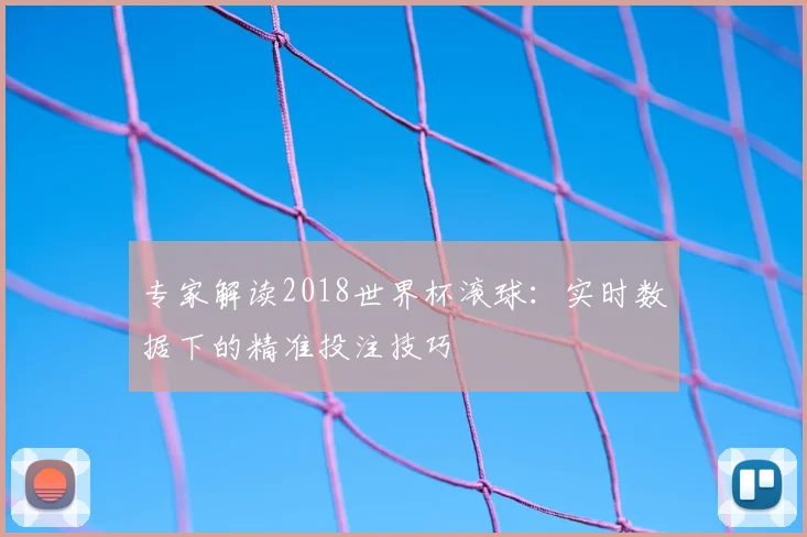 专家解读2018世界杯滚球:实时数据下的精准投注技巧