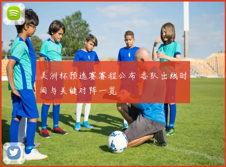 美洲杯预选赛赛程公布 各队出线时间与关键对阵一览