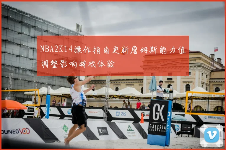 NBA2K14操作指南更新詹姆斯能力值调整影响游戏体验