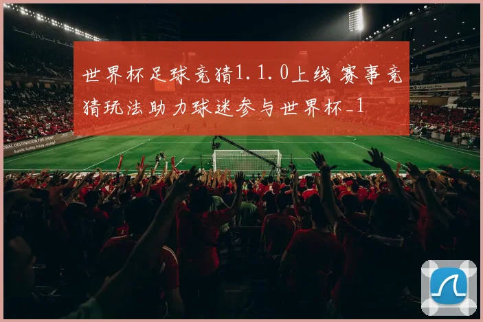 世界杯足球竞猜1.1.0上线 赛事竞猜玩法助力球迷参与世界杯_1