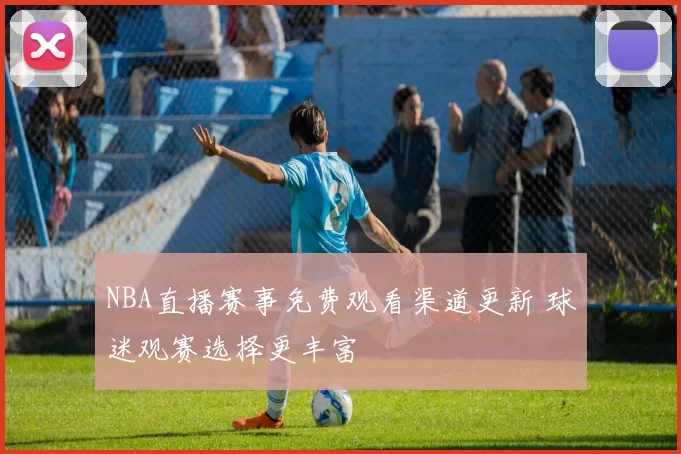 NBA直播赛事免费观看渠道更新 球迷观赛选择更丰富
