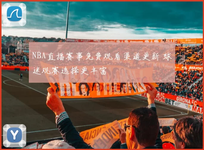 NBA直播赛事免费观看渠道更新 球迷观赛选择更丰富