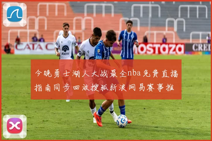 今晚勇士湖人大战最全nba免费直播指南同步回放搜狐新浪网易赛事推荐速报