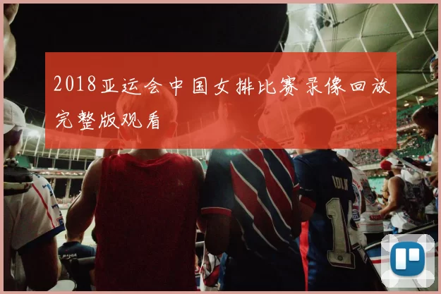 2018亚运会中国女排比赛录像回放完整版观看