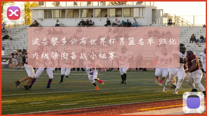 波各黎多公布世界杯男篮名单 归化内线领衔备战小组赛