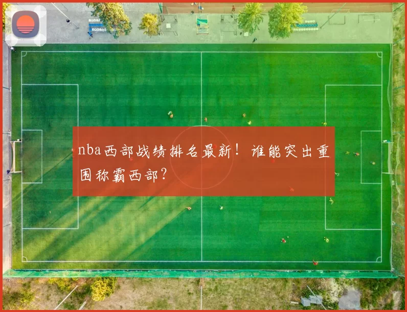 nba西部战绩排名最新！谁能突出重围称霸西部？