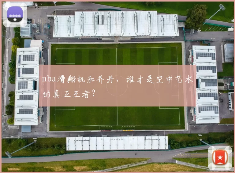 nba滑翔机和乔丹，谁才是空中艺术的真正王者？