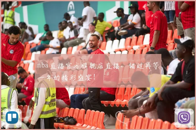 nba直播官方旗舰店直播，错过再等一年的精彩盛宴！
