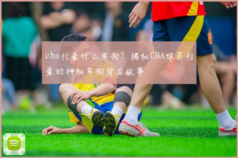 cba付豪什么军衔？揭秘CBA球员付豪的神秘军衔背后故事
