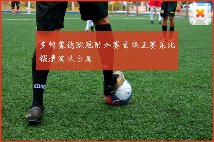 多特蒙德欧冠附加赛晋级正赛莱比锡遭淘汰出局