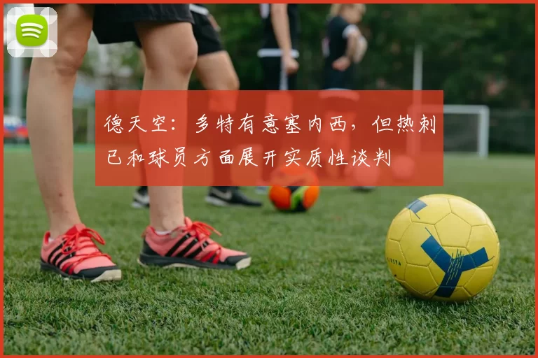 德天空：多特有意塞内西，但热刺已和球员方面展开实质性谈判