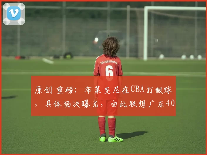 原创 重磅：布莱克尼在CBA打假球，具体场次曝光，由此联想广东40分惨败