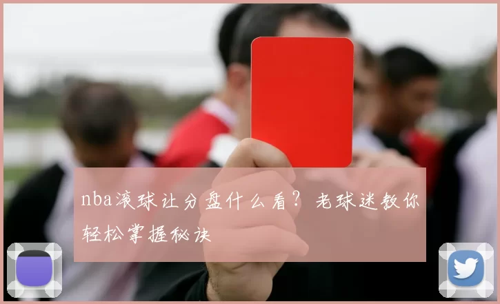nba滚球让分盘什么看？老球迷教你轻松掌握秘诀