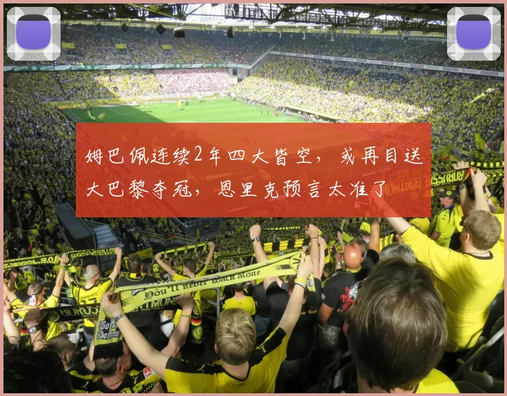 姆巴佩连续2年四大皆空，或再目送大巴黎夺冠，恩里克预言太准了