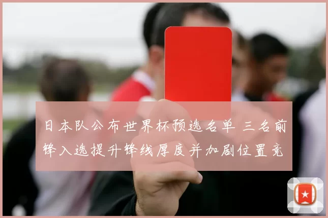 日本队公布世界杯预选名单 三名前锋入选提升锋线厚度并加剧位置竞争