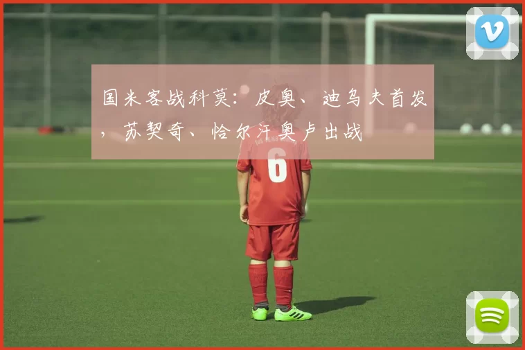 国米客战科莫：皮奥、迪乌夫首发，苏契奇、恰尔汗奥卢出战