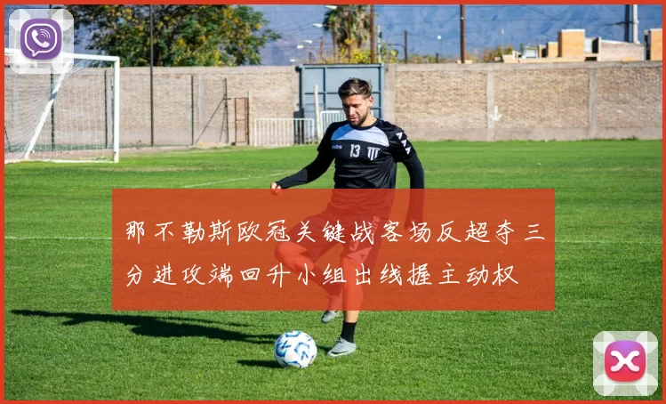 那不勒斯欧冠关键战客场反超夺三分进攻端回升小组出线握主动权