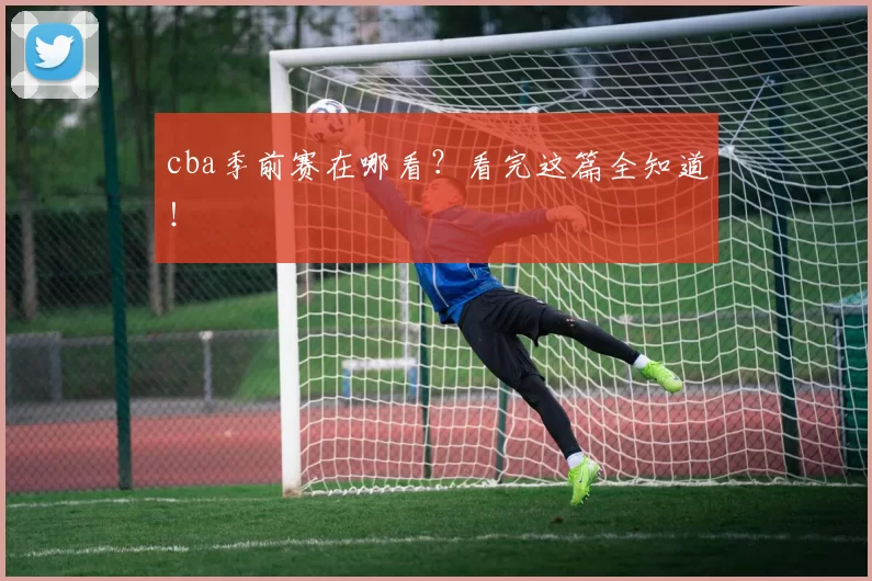 cba季前赛在哪看？看完这篇全知道！